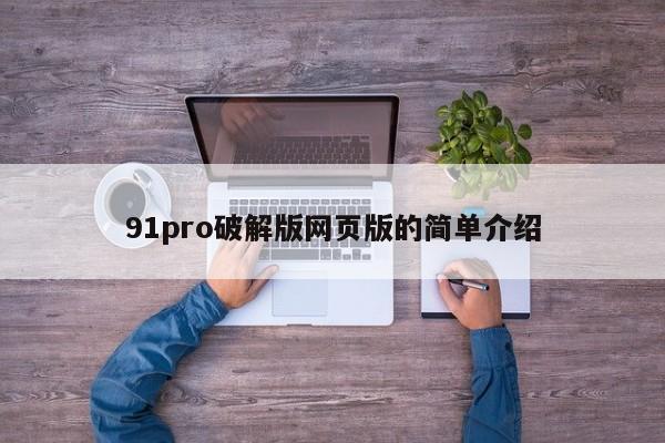 91pro破解版网页版的简单介绍