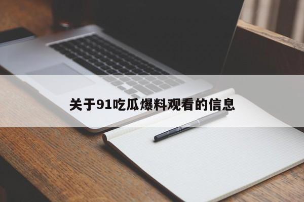 关于91吃瓜爆料观看的信息