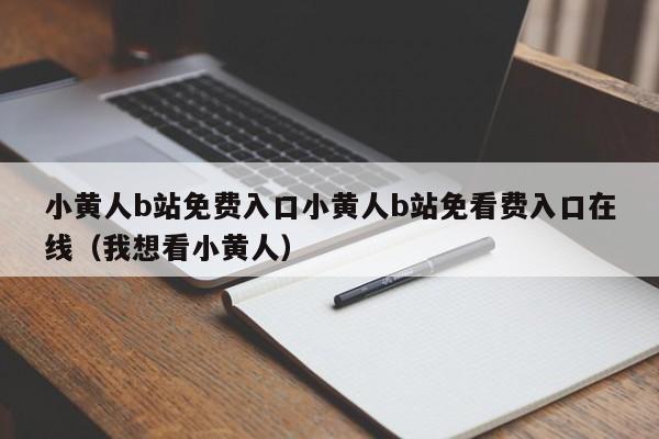 小黄人b站免费入口小黄人b站免看费入口在线（我想看小黄人）