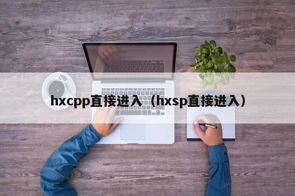 hxcpp直接进入（hxsp直接进入）