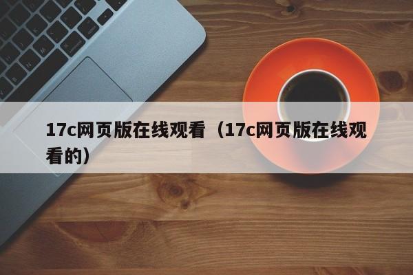 17c网页版在线观看（17c网页版在线观看的）