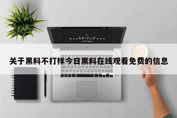关于黑料不打样今日黑料在线观看免费的信息