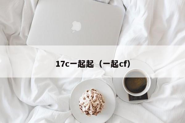 17c一起起（一起cf）