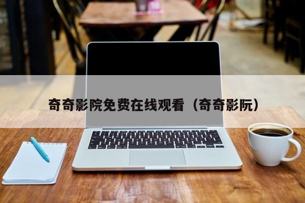 奇奇影院免费在线观看（奇奇影阮）