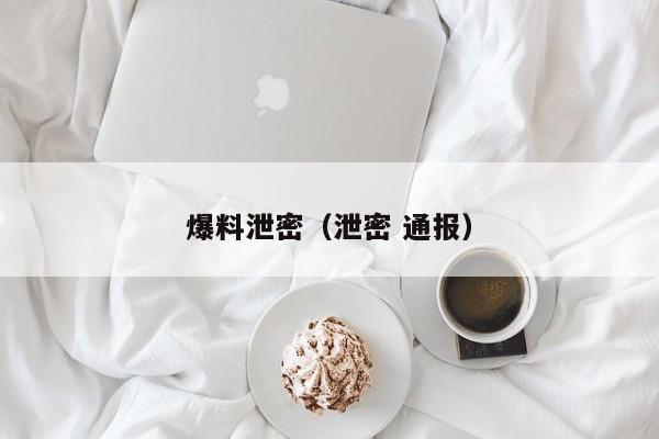 爆料泄密（泄密 通报）