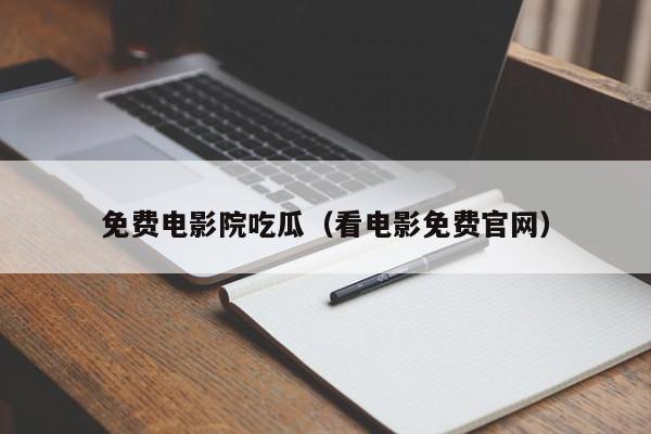 免费电影院吃瓜（看电影免费官网）