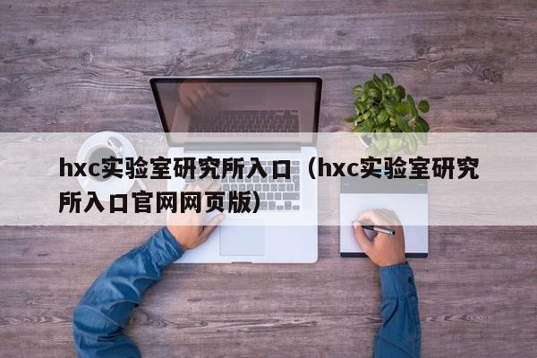 hxc实验室研究所入口（hxc实验室研究所入口官网网页版）