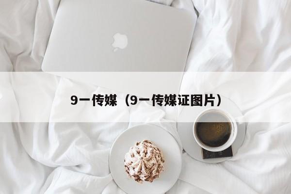 9一传媒（9一传媒证图片）