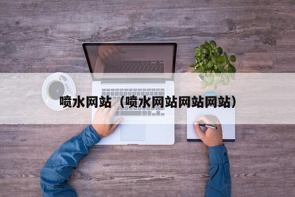 喷水网站（喷水网站网站网站）