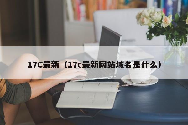 17C最新（17c最新网站域名是什么）