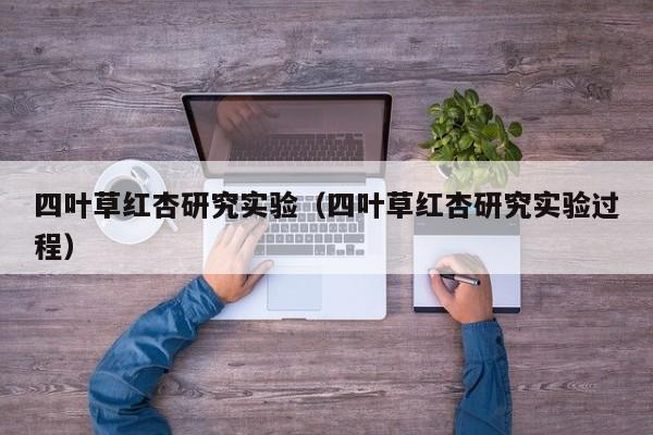 四叶草红杏研究实验（四叶草红杏研究实验过程）