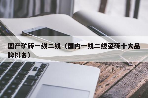 国产矿砖一线二线（国内一线二线瓷砖十大品牌排名）