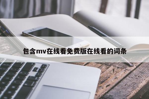 包含mv在线看免费版在线看的词条