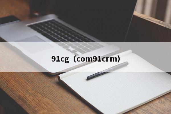 91cg（com91crm）