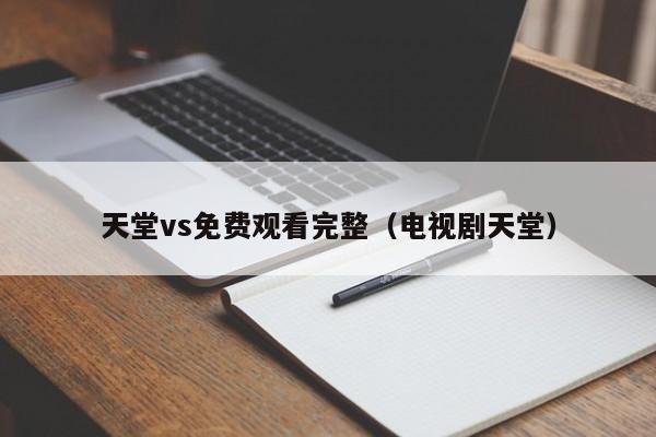 天堂vs免费观看完整（电视剧天堂）