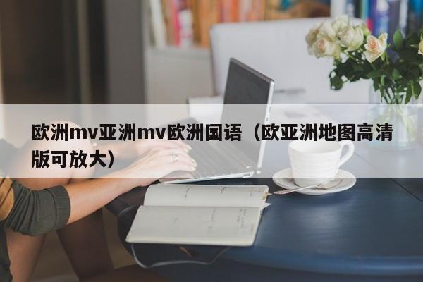 欧洲mv亚洲mv欧洲国语（欧亚洲地图高清版可放大）