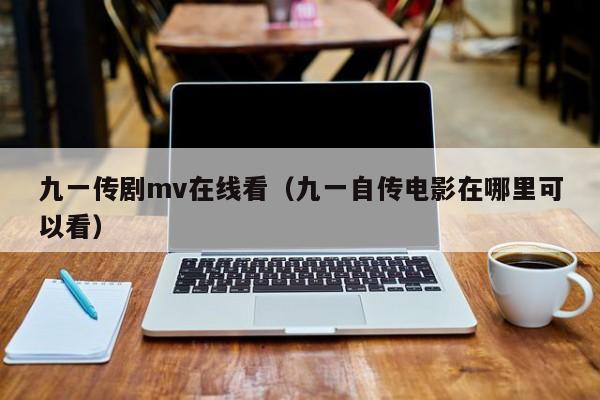 九一传剧mv在线看（九一自传电影在哪里可以看）