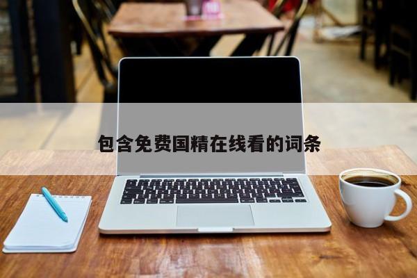 包含免费国精在线看的词条