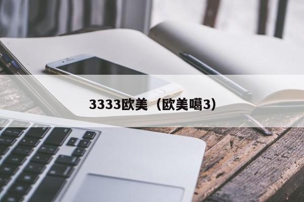 3333欧美（欧美噶3）