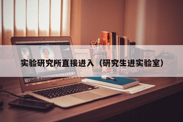 实验研究所直接进入（研究生进实验室）