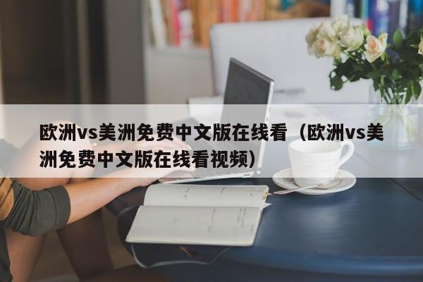 欧洲vs美洲免费中文版在线看（欧洲vs美洲免费中文版在线看视频）