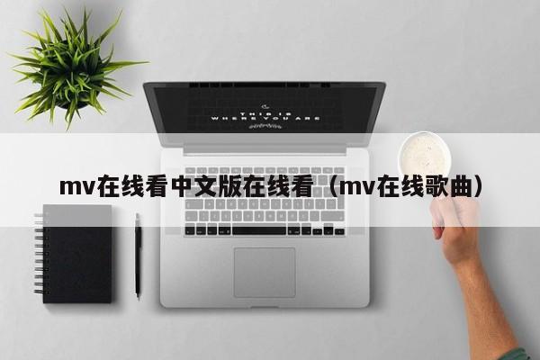 mv在线看中文版在线看（mv在线歌曲）