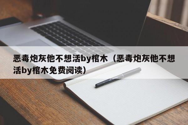 恶毒炮灰他不想活by棺木（恶毒炮灰他不想活by棺木免费阅读）