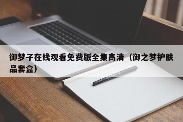 御梦子在线观看免费版全集高清（御之梦护肤品套盒）