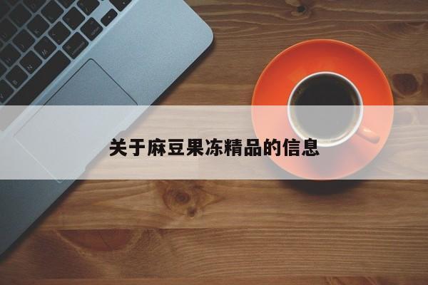 关于麻豆果冻精品的信息