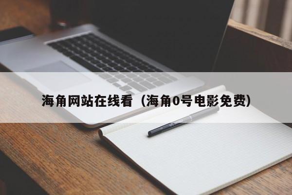 海角网站在线看（海角0号电影免费）