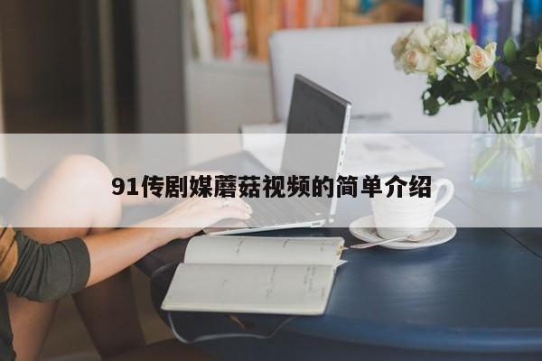 91传剧媒蘑菇视频的简单介绍
