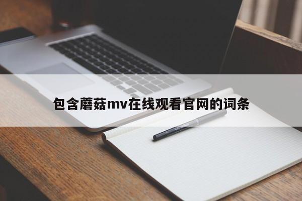 包含蘑菇mv在线观看官网的词条