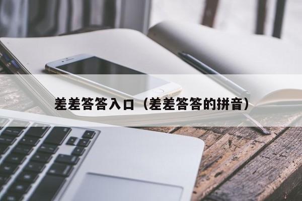 差差答答入口（差差答答的拼音）