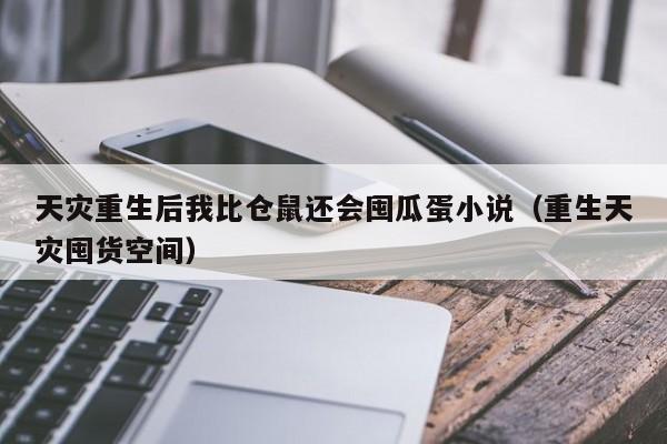 天灾重生后我比仓鼠还会囤瓜蛋小说（重生天灾囤货空间）