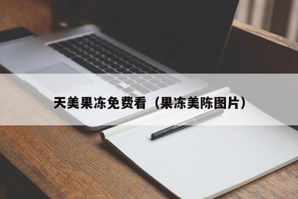 天美果冻免费看（果冻美陈图片）
