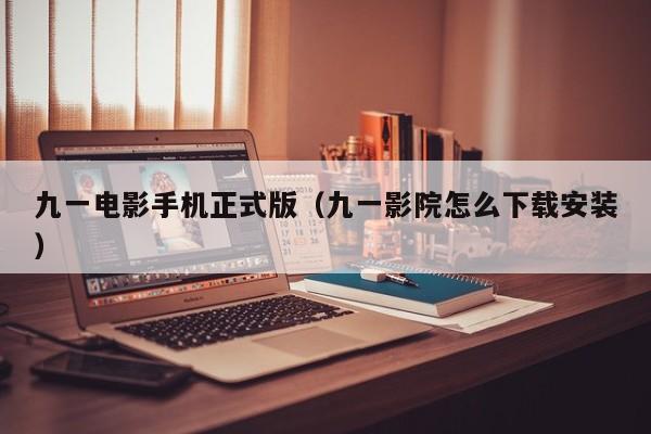 九一电影手机正式版（九一影院怎么下载安装）