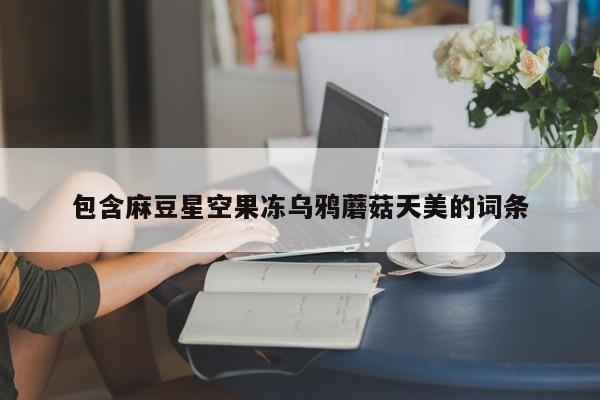 包含麻豆星空果冻乌鸦蘑菇天美的词条