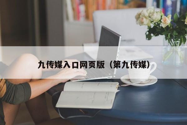 九传媒入口网页版（第九传媒）