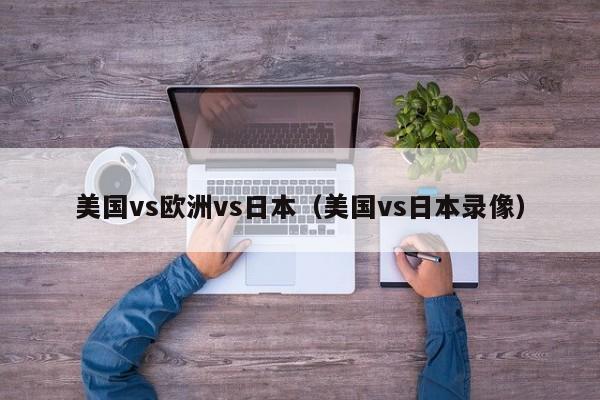 美国vs欧洲vs日本（美国vs日本录像）
