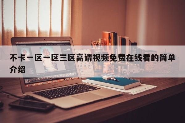 不卡一区一区三区高请视频免费在线看的简单介绍